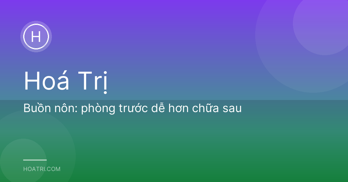Buồn nôn: phòng trước dễ hơn chữa sau