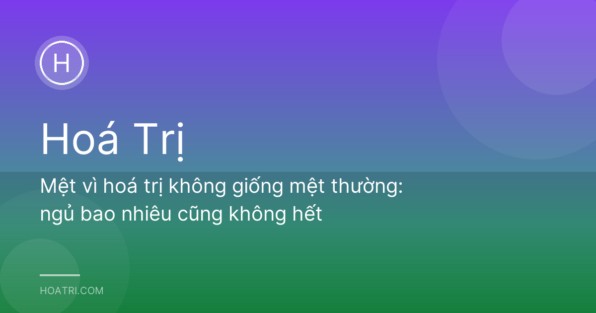 Mệt vì hoá trị không giống mệt thường: ngủ bao nhiêu cũng không hết